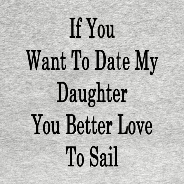 If You Want To Date My Daughter You Better Love To Sail by supernova23